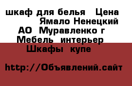 шкаф для белья › Цена ­ 4 000 - Ямало-Ненецкий АО, Муравленко г. Мебель, интерьер » Шкафы, купе   